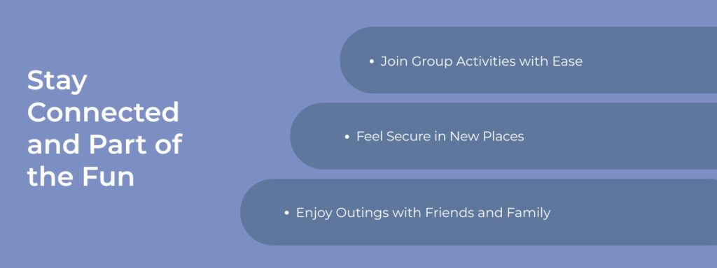 infographic that says 'Stay Connected and Part of the Fun, Join Group Activities with Ease, Feel Secure in New Places, Enjoy Outings with Friends and Family'